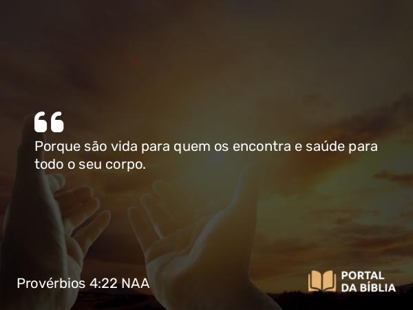 Provérbios 4:22 NAA - Porque são vida para quem os encontra e saúde para todo o seu corpo.