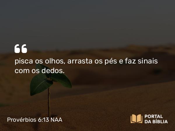 Provérbios 6:13 NAA - pisca os olhos, arrasta os pés e faz sinais com os dedos.