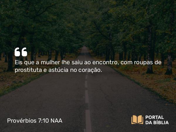 Provérbios 7:10 NAA - Eis que a mulher lhe saiu ao encontro, com roupas de prostituta e astúcia no coração.