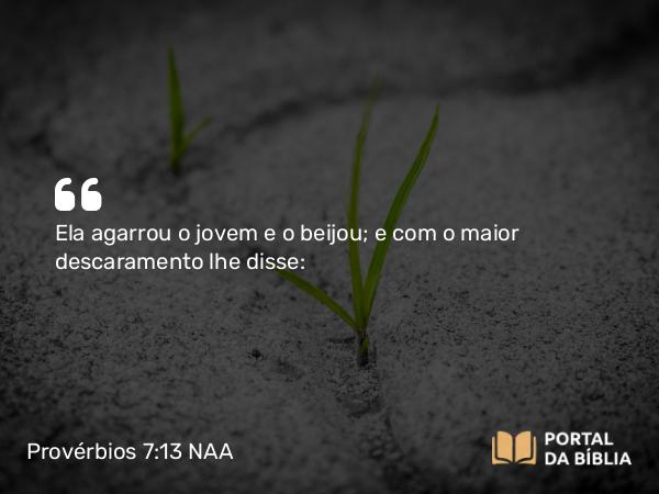 Provérbios 7:13 NAA - Ela agarrou o jovem e o beijou; e com o maior descaramento lhe disse: