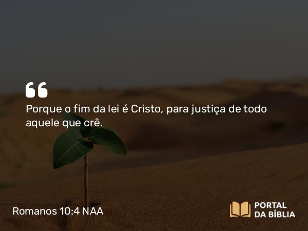 Romanos 10:4 NAA - Porque o fim da lei é Cristo, para justiça de todo aquele que crê.