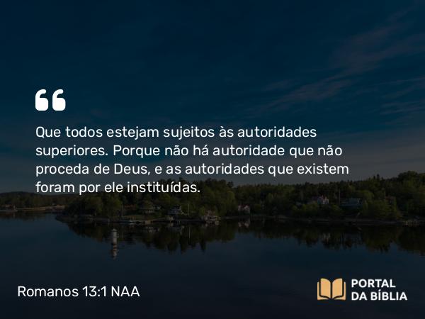 Romanos 13:1 NAA - Que todos estejam sujeitos às autoridades superiores. Porque não há autoridade que não proceda de Deus, e as autoridades que existem foram por ele instituídas.