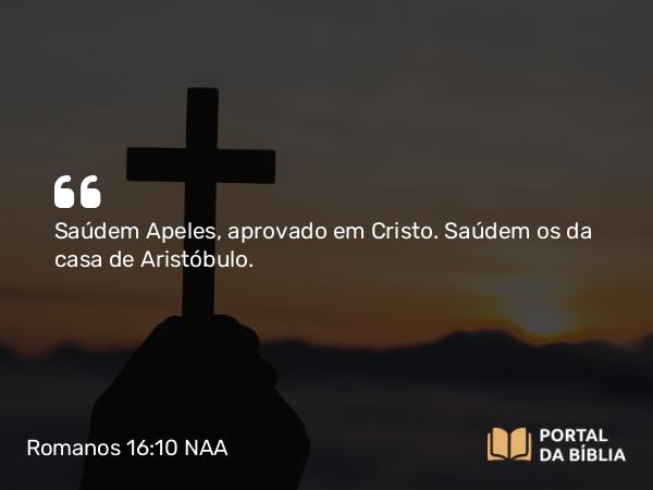 Romanos 16:10 NAA - Saúdem Apeles, aprovado em Cristo. Saúdem os da casa de Aristóbulo.