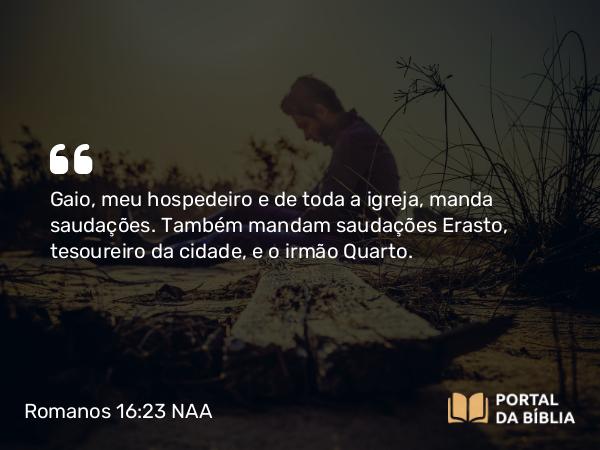 Romanos 16:23 NAA - Gaio, meu hospedeiro e de toda a igreja, manda saudações. Também mandam saudações Erasto, tesoureiro da cidade, e o irmão Quarto.