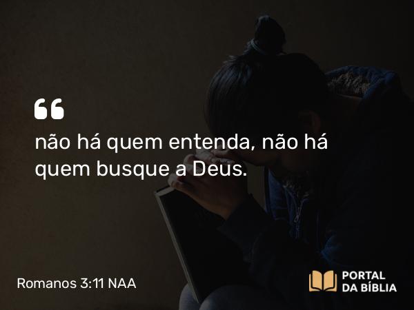 Romanos 3:11 NAA - não há quem entenda, não há quem busque a Deus.