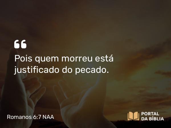 Romanos 6:7 NAA - Pois quem morreu está justificado do pecado.