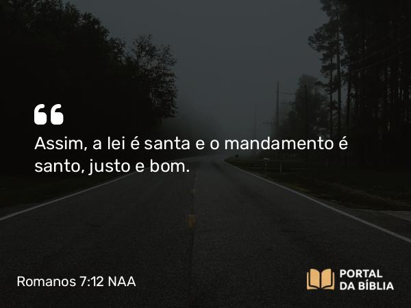 Romanos 7:12 NAA - Assim, a lei é santa e o mandamento é santo, justo e bom.