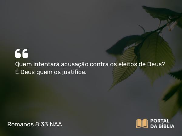 Romanos 8:33-34 NAA - Quem intentará acusação contra os eleitos de Deus? É Deus quem os justifica.