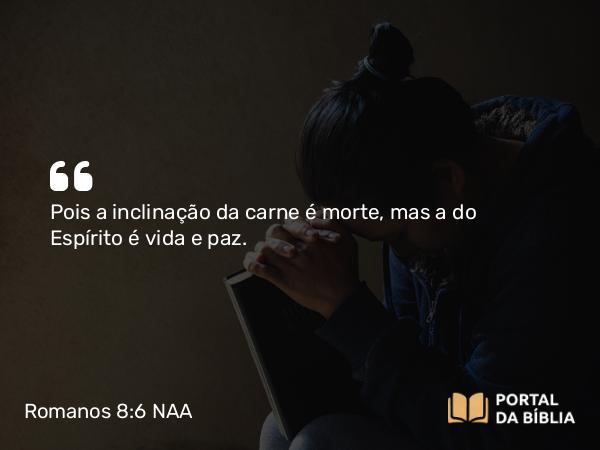 Romanos 8:6 NAA - Pois a inclinação da carne é morte, mas a do Espírito é vida e paz.