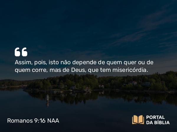 Romanos 9:16 NAA - Assim, pois, isto não depende de quem quer ou de quem corre, mas de Deus, que tem misericórdia.