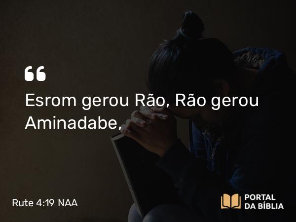 Rute 4:19 NAA - Esrom gerou Rão, Rão gerou Aminadabe,