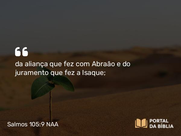 Salmos 105:9 NAA - da aliança que fez com Abraão e do juramento que fez a Isaque;