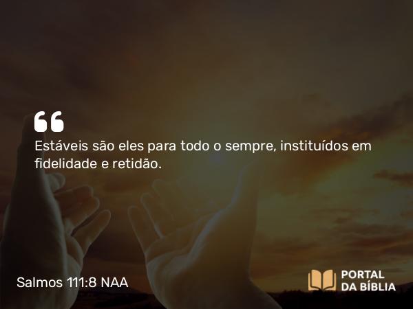 Salmos 111:8 NAA - Estáveis são eles para todo o sempre, instituídos em fidelidade e retidão.