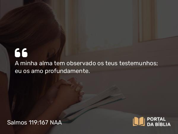 Salmos 119:167 NAA - A minha alma tem observado os teus testemunhos; eu os amo profundamente.