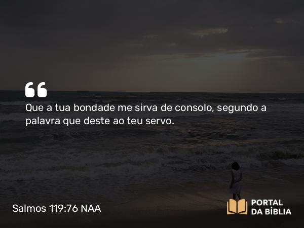 Salmos 119:76 NAA - Que a tua bondade me sirva de consolo, segundo a palavra que deste ao teu servo.