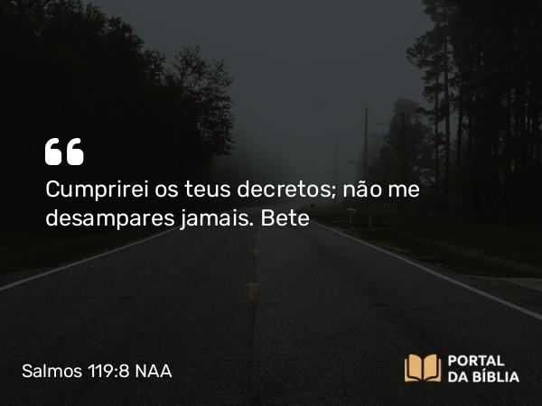 Salmos 119:8 NAA - Cumprirei os teus decretos; não me desampares jamais. Bete