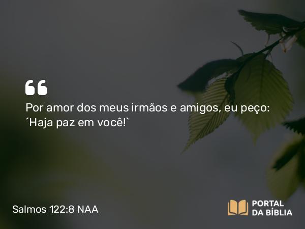 Salmos 122:8 NAA - Por amor dos meus irmãos e amigos, eu peço: 