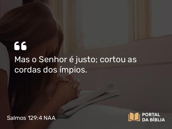 Salmos 129:4 NAA - Mas o Senhor é justo; cortou as cordas dos ímpios.