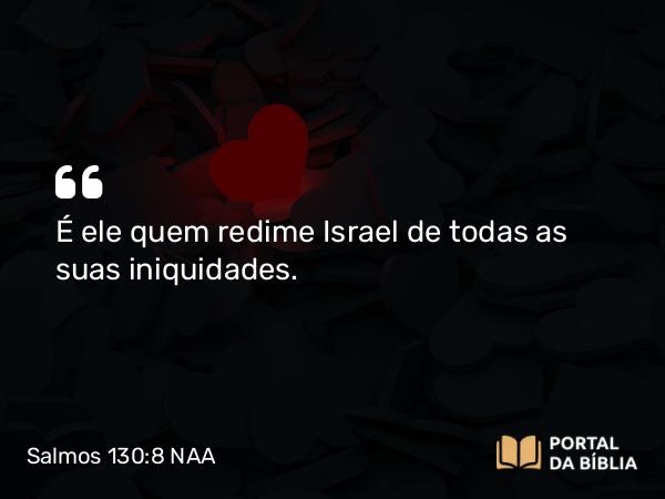 Salmos 130:8 NAA - É ele quem redime Israel de todas as suas iniquidades.