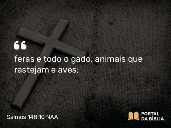 Salmos 148:10 NAA - feras e todo o gado, animais que rastejam e aves;