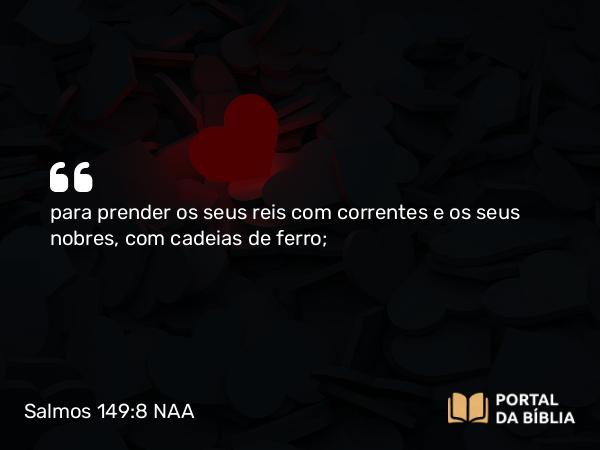 Salmos 149:8 NAA - para prender os seus reis com correntes e os seus nobres, com cadeias de ferro;