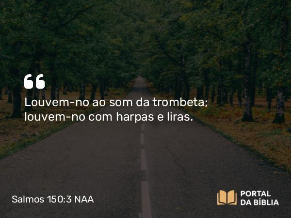 Salmos 150:3 NAA - Louvem-no ao som da trombeta; louvem-no com harpas e liras.