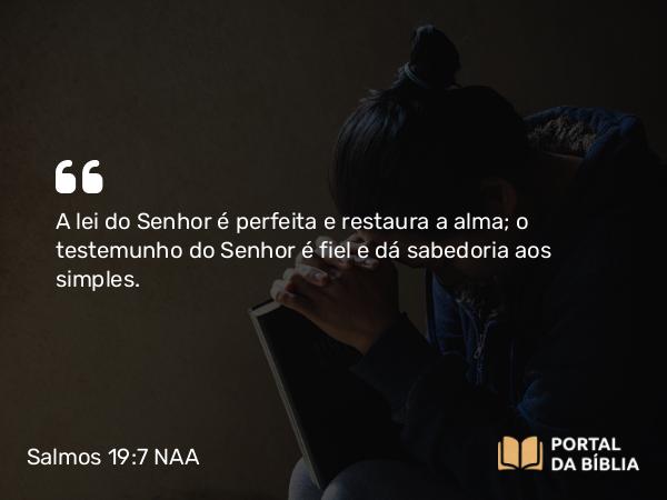 Salmos 19:7 NAA - A lei do Senhor é perfeita e restaura a alma; o testemunho do Senhor é fiel e dá sabedoria aos simples.