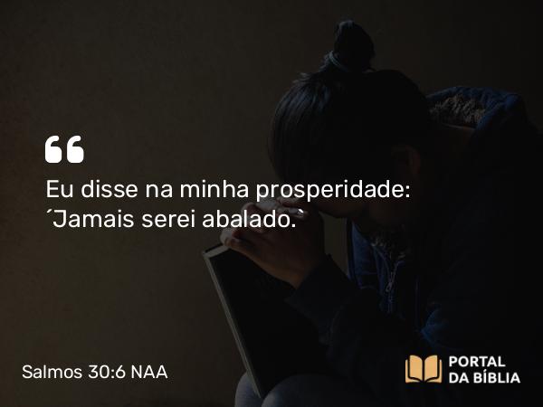 Salmos 30:6 NAA - Eu disse na minha prosperidade: 