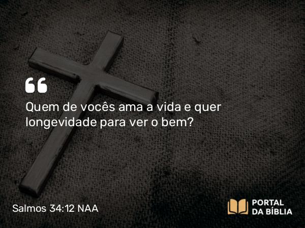 Salmos 34:12-16 NAA - Quem de vocês ama a vida e quer longevidade para ver o bem?