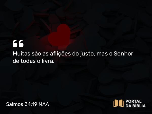 Salmos 34:19 NAA - Muitas são as aflições do justo, mas o Senhor de todas o livra.