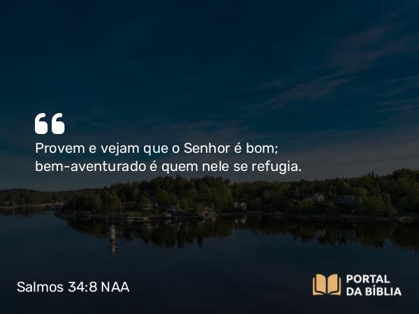 Salmos 34:8 NAA - Provem e vejam que o Senhor é bom; bem-aventurado é quem nele se refugia.