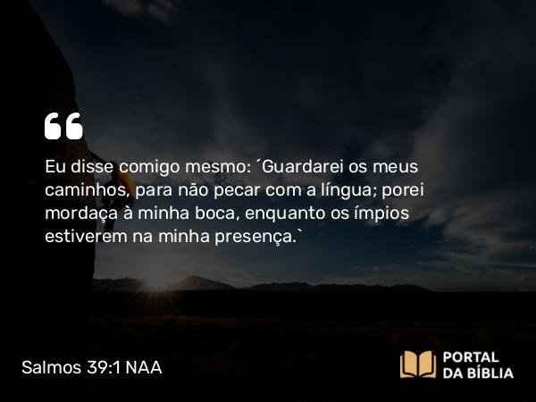 Salmos 39:1 NAA - Eu disse comigo mesmo: 