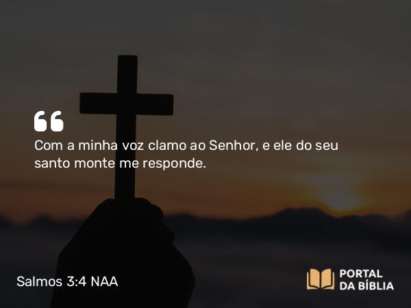 Salmos 3:4 NAA - Com a minha voz clamo ao Senhor, e ele do seu santo monte me responde.