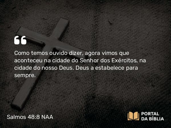 Salmos 48:8 NAA - Como temos ouvido dizer, agora vimos que aconteceu na cidade do Senhor dos Exércitos, na cidade do nosso Deus. Deus a estabelece para sempre.