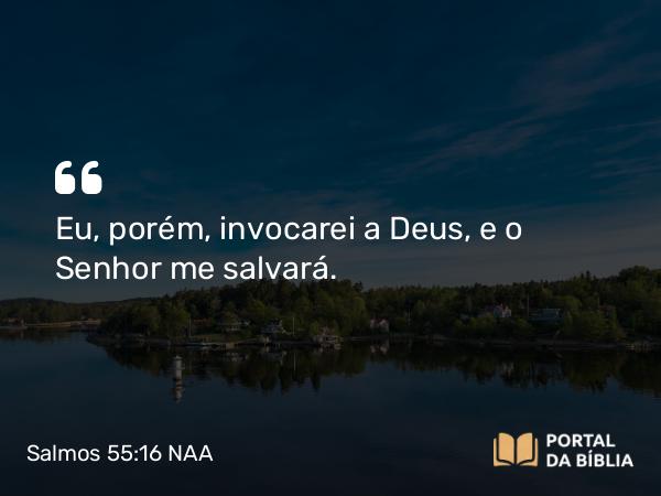 Salmos 55:16 NAA - Eu, porém, invocarei a Deus, e o Senhor me salvará.