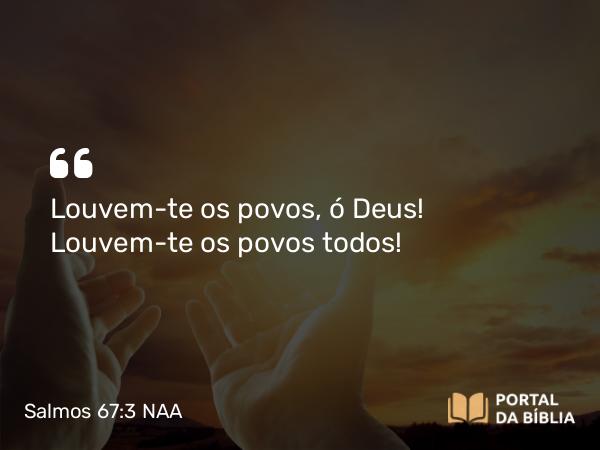 Salmos 67:3 NAA - Louvem-te os povos, ó Deus! Louvem-te os povos todos!