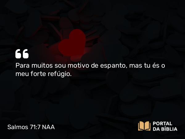 Salmos 71:7 NAA - Para muitos sou motivo de espanto, mas tu és o meu forte refúgio.