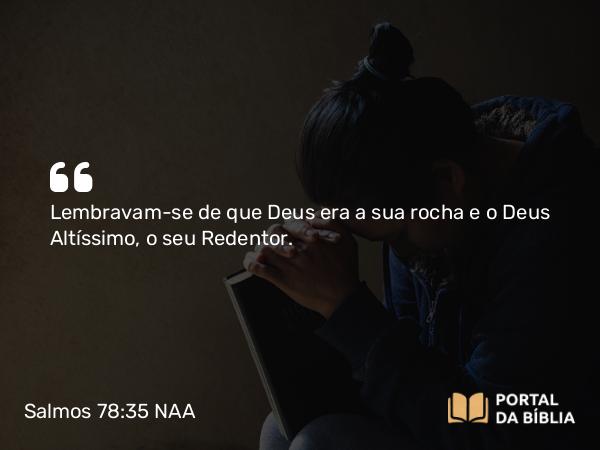 Salmos 78:35 NAA - Lembravam-se de que Deus era a sua rocha e o Deus Altíssimo, o seu Redentor.