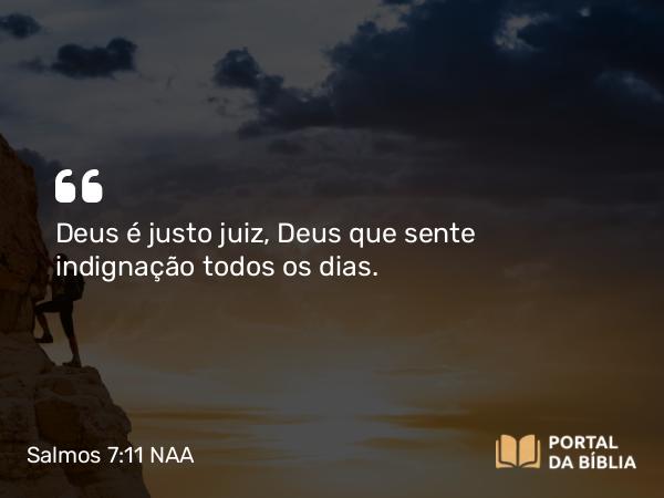 Salmos 7:11 NAA - Deus é justo juiz, Deus que sente indignação todos os dias.