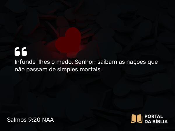 Salmos 9:20 NAA - Infunde-lhes o medo, Senhor; saibam as nações que não passam de simples mortais.