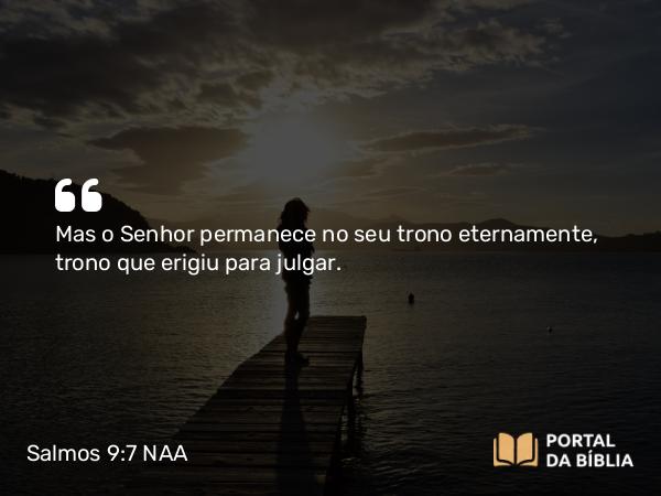 Salmos 9:7 NAA - Mas o Senhor permanece no seu trono eternamente, trono que erigiu para julgar.