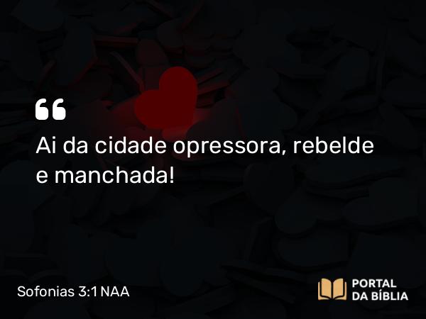 Sofonias 3:1 NAA - Ai da cidade opressora, rebelde e manchada!