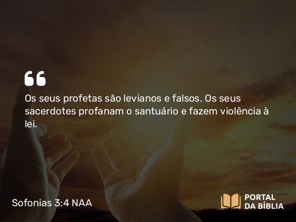 Sofonias 3:4 NAA - Os seus profetas são levianos e falsos. Os seus sacerdotes profanam o santuário e fazem violência à lei.