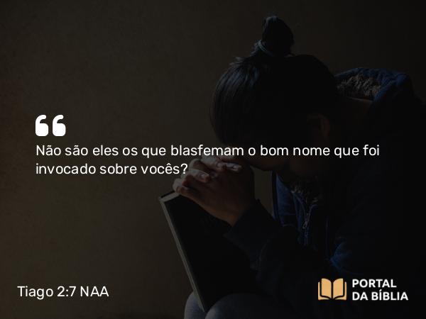 Tiago 2:7 NAA - Não são eles os que blasfemam o bom nome que foi invocado sobre vocês?