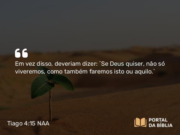 Tiago 4:15 NAA - Em vez disso, deveriam dizer: 