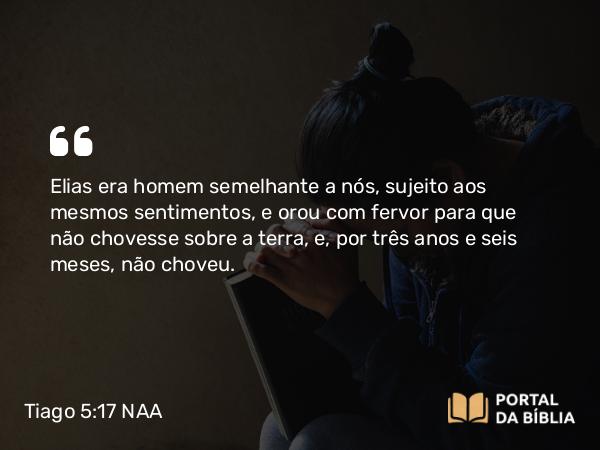 Tiago 5:17-18 NAA - Elias era homem semelhante a nós, sujeito aos mesmos sentimentos, e orou com fervor para que não chovesse sobre a terra, e, por três anos e seis meses, não choveu.