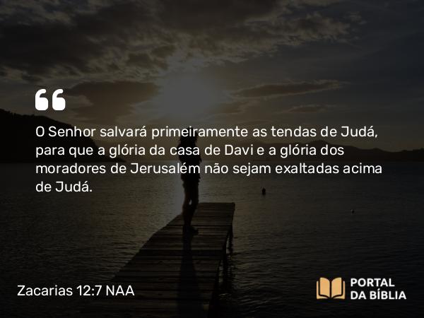 Zacarias 12:7 NAA - O Senhor salvará primeiramente as tendas de Judá, para que a glória da casa de Davi e a glória dos moradores de Jerusalém não sejam exaltadas acima de Judá.