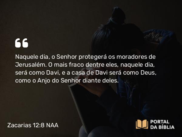 Zacarias 12:8-9 NAA - Naquele dia, o Senhor protegerá os moradores de Jerusalém. O mais fraco dentre eles, naquele dia, será como Davi, e a casa de Davi será como Deus, como o Anjo do Senhor diante deles.