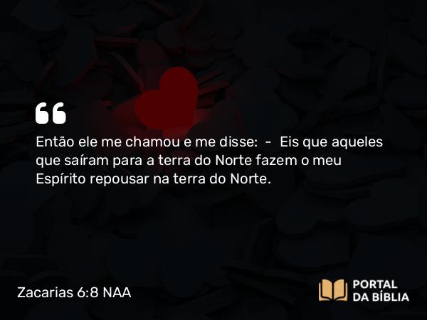 Zacarias 6:8 NAA - Então ele me chamou e me disse: — Eis que aqueles que saíram para a terra do Norte fazem o meu Espírito repousar na terra do Norte.