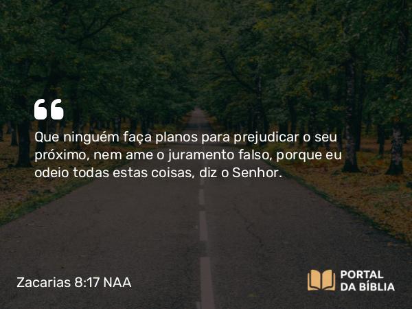 Zacarias 8:17 NAA - Que ninguém faça planos para prejudicar o seu próximo, nem ame o juramento falso, porque eu odeio todas estas coisas, diz o Senhor.